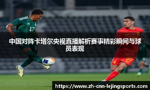 中国对阵卡塔尔央视直播解析赛事精彩瞬间与球员表现